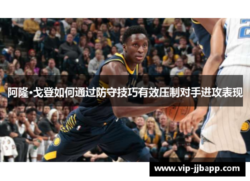 阿隆·戈登如何通过防守技巧有效压制对手进攻表现