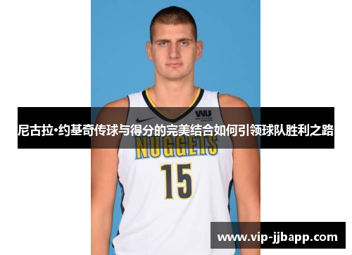 尼古拉·约基奇传球与得分的完美结合如何引领球队胜利之路