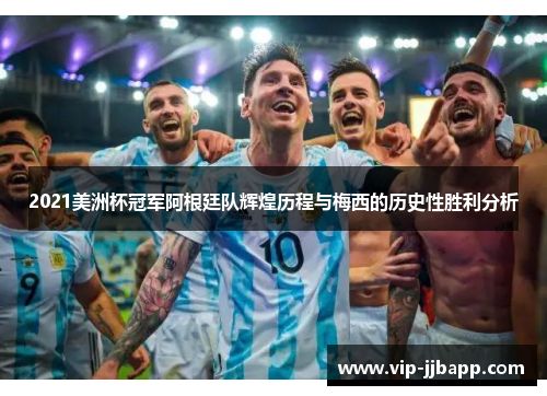 2021美洲杯冠军阿根廷队辉煌历程与梅西的历史性胜利分析