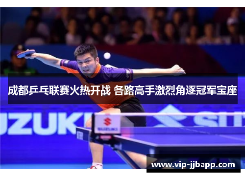 成都乒乓联赛火热开战 各路高手激烈角逐冠军宝座