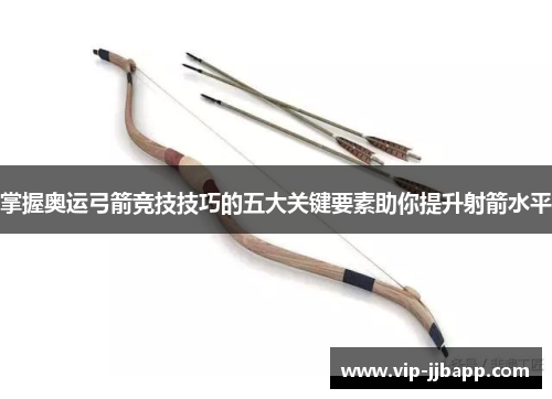 掌握奥运弓箭竞技技巧的五大关键要素助你提升射箭水平