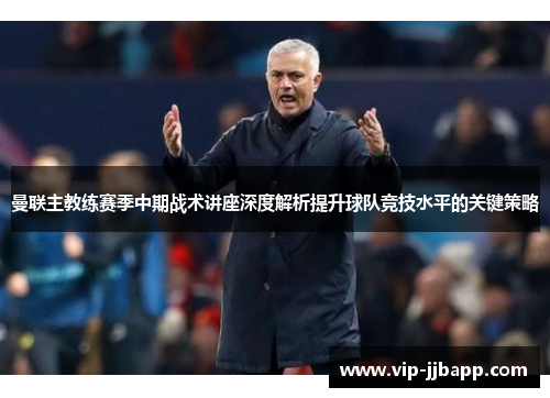 曼联主教练赛季中期战术讲座深度解析提升球队竞技水平的关键策略