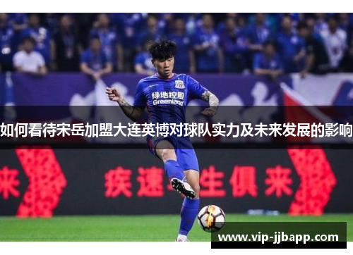 如何看待宋岳加盟大连英博对球队实力及未来发展的影响