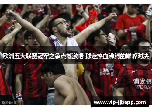 欧洲五大联赛冠军之争点燃激情 球迷热血沸腾的巅峰对决