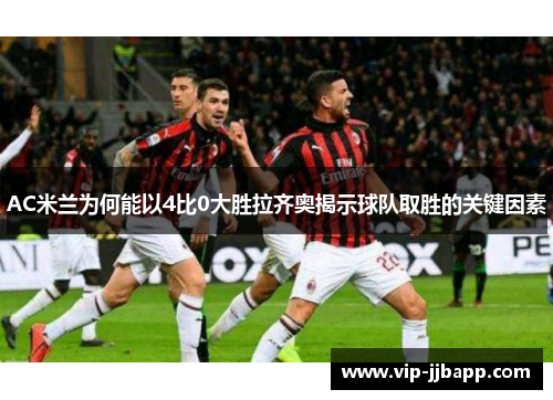 AC米兰为何能以4比0大胜拉齐奥揭示球队取胜的关键因素