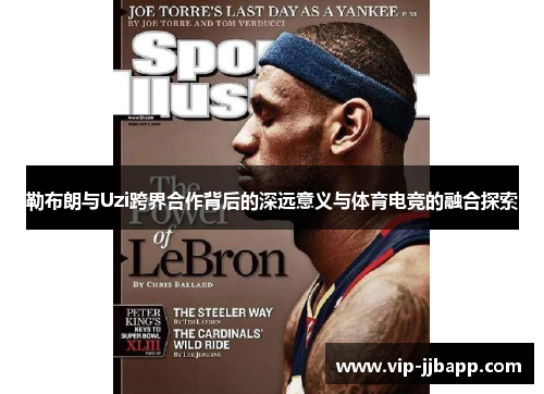 勒布朗与Uzi跨界合作背后的深远意义与体育电竞的融合探索