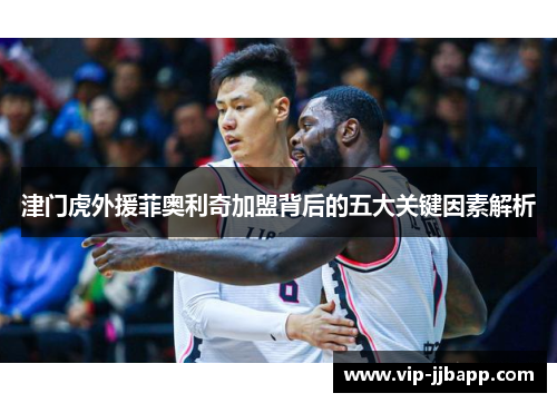 津门虎外援菲奥利奇加盟背后的五大关键因素解析