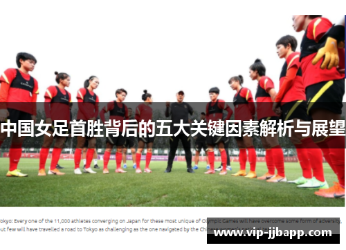 中国女足首胜背后的五大关键因素解析与展望