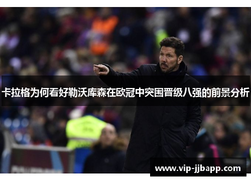 卡拉格为何看好勒沃库森在欧冠中突围晋级八强的前景分析