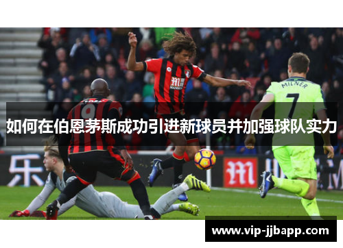 如何在伯恩茅斯成功引进新球员并加强球队实力