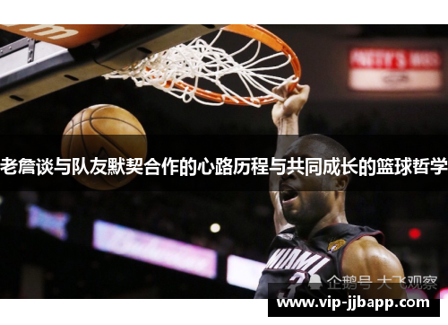 老詹谈与队友默契合作的心路历程与共同成长的篮球哲学