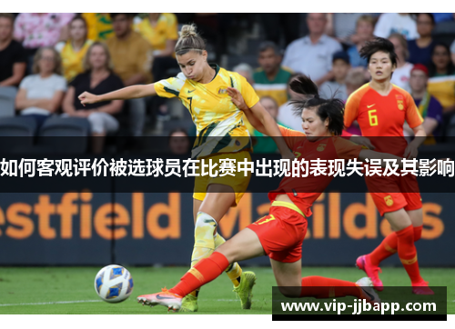 如何客观评价被选球员在比赛中出现的表现失误及其影响