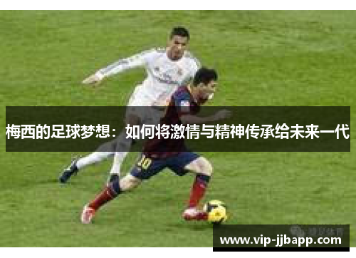 梅西的足球梦想：如何将激情与精神传承给未来一代