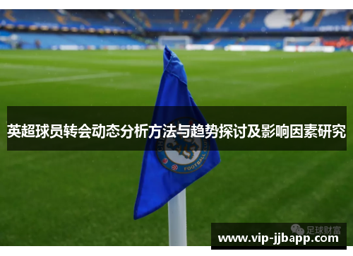 英超球员转会动态分析方法与趋势探讨及影响因素研究