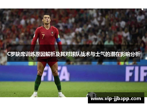 C罗缺席训练原因解析及其对球队战术与士气的潜在影响分析