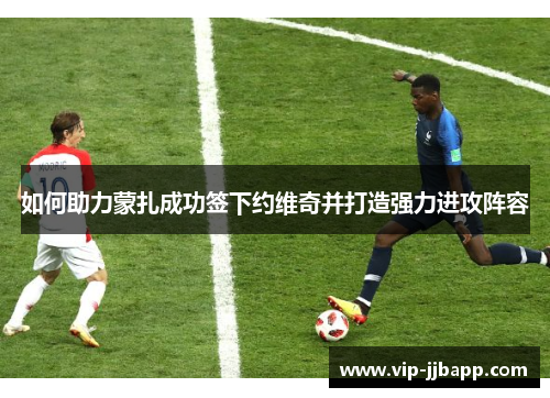 如何助力蒙扎成功签下约维奇并打造强力进攻阵容