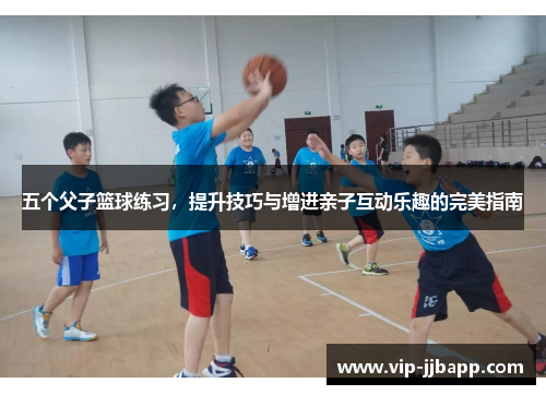 五个父子篮球练习，提升技巧与增进亲子互动乐趣的完美指南