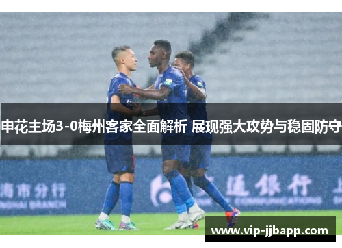 申花主场3-0梅州客家全面解析 展现强大攻势与稳固防守