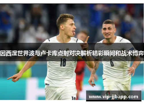 因西涅世界波与卢卡库点射对决解析精彩瞬间和战术博弈