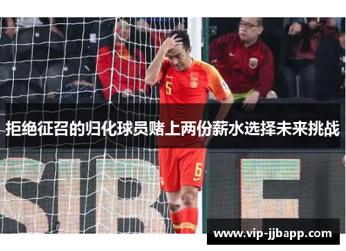 拒绝征召的归化球员赌上两份薪水选择未来挑战