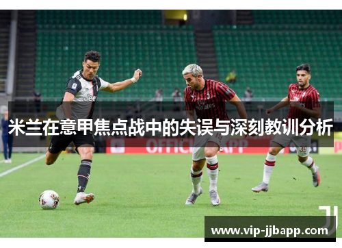 米兰在意甲焦点战中的失误与深刻教训分析
