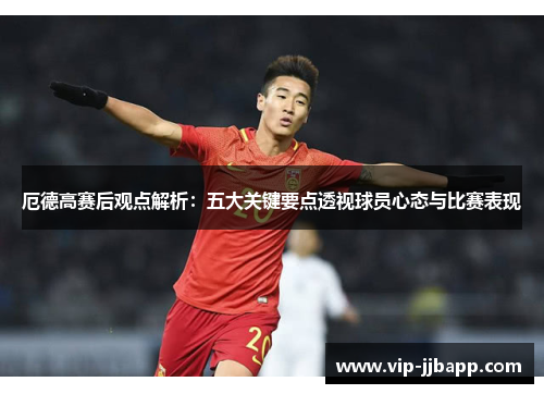 厄德高赛后观点解析：五大关键要点透视球员心态与比赛表现