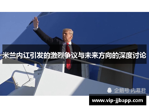 米兰内讧引发的激烈争议与未来方向的深度讨论