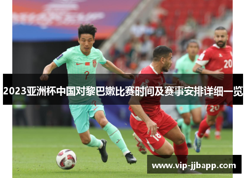 2023亚洲杯中国对黎巴嫩比赛时间及赛事安排详细一览