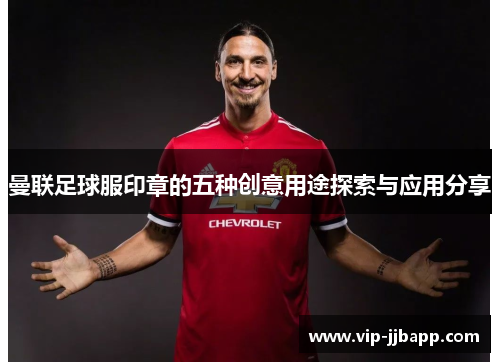 曼联足球服印章的五种创意用途探索与应用分享