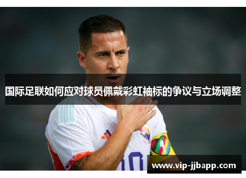 国际足联如何应对球员佩戴彩虹袖标的争议与立场调整