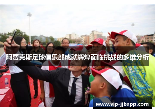 阿贾克斯足球俱乐部成就辉煌面临挑战的多维分析