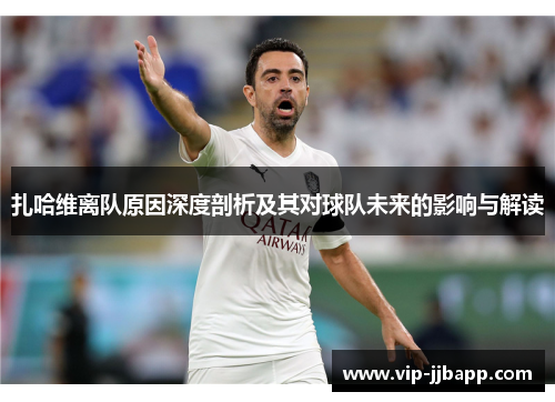 扎哈维离队原因深度剖析及其对球队未来的影响与解读